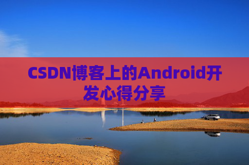 CSDN博客上的Android开发心得分享